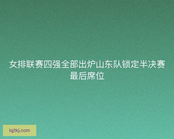 女排联赛四强全部出炉山东队锁定半决赛最后席位